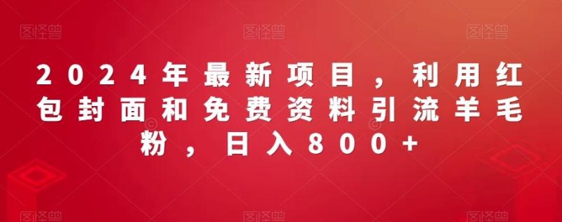 2024年最新项目,利用红包封面和免费资料引流羊毛粉,日入800+-一人公司创业项目 - 淘金吧