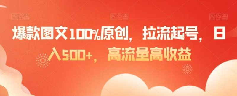 爆款图文100%原创，拉流起号，日入500+，高流量高收益【揭秘】-一人公司创业项目 - 淘金吧