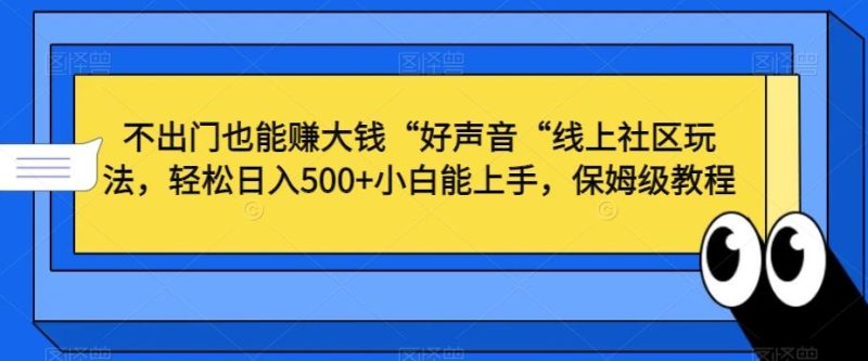 不出门也能赚大钱“好声音“线上社区玩法,轻松日入500+小白能上手,保姆级教程【揭秘】-一人公司创业项目 - 淘金吧
