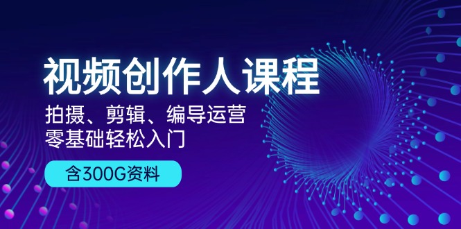 视频创作人课程!拍摄、剪辑、编导运营,零基础轻松入门,含300G资料-一人公司创业项目 - 淘金吧
