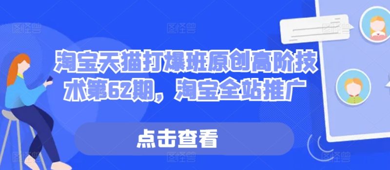淘宝天猫打爆班原创高阶技术第62期,淘宝全站推广-一个公司创业项目 - 淘金吧