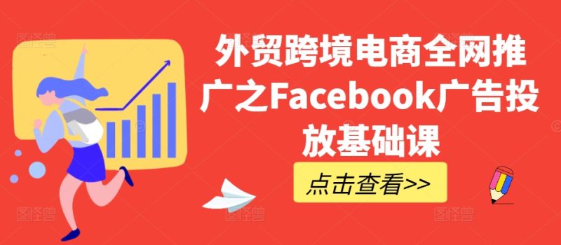 外贸跨境电商全网推广之Facebook广告投放基础课-一人公司创业项目 - 淘金吧