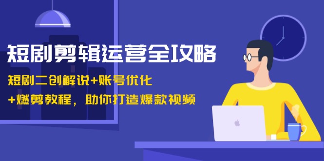 短剧剪辑运营全攻略:短剧二创解说+账号优化+燃剪教程,助你打造爆款视频-一人公司创业项目 - 淘金吧