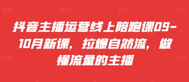 抖音主播运营线上陪跑课09-10月新课，拉爆自然流，做懂流量的主播-一人公司创业项目 - 淘金吧