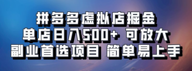 拼多多虚拟店掘金 单店日入500+ 可放大 副业首选项目 简单易上手-一人公司创业项目 - 淘金吧