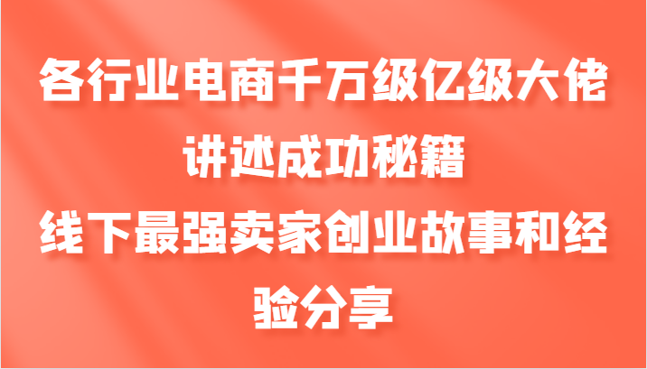 各行业电商千万级亿级大佬讲述成功秘籍，线下最强卖家创业故事和经验分享-一人公司创业项目 - 淘金吧