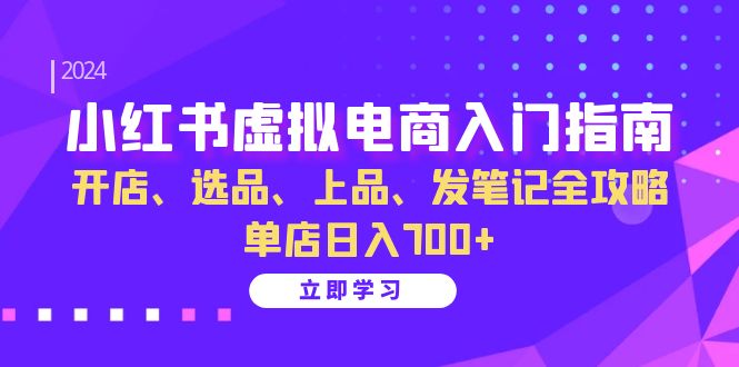 小红书虚拟电商入门指南:开店、选品、上品、发笔记全攻略 单店日入700+-一人公司创业项目 - 淘金吧
