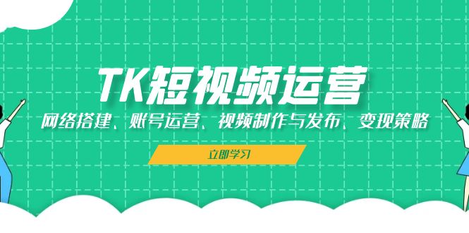 TK短视频运营:网络搭建、账号运营、视频制作与发布、变现策略-一人公司创业项目 - 淘金吧