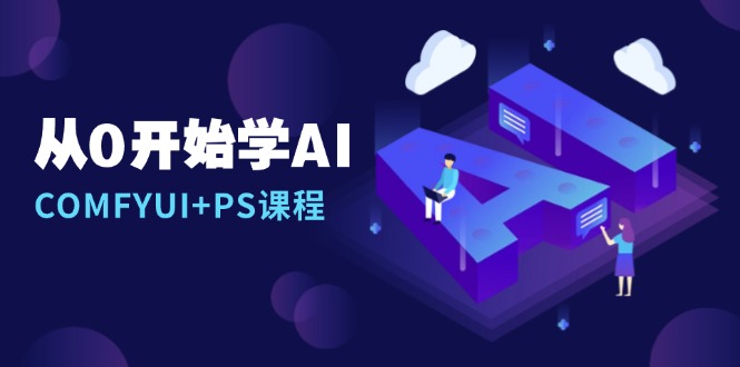 从0开始学AI,COMFYUI+PS课程,安装详解/报错解决/图文创作/线稿控制/等等-一人公司创业项目 - 淘金吧