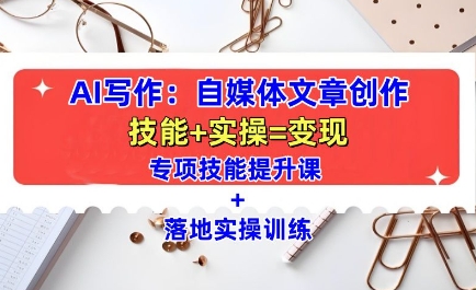 AI写作:自媒体文章创作全方位教学课,技能提升+实操训练-一人公司创业项目 - 淘金吧