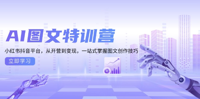 AI图文特训营:小红书抖音平台,从开营到变现,一站式掌握图文创作技巧-一人公司创业项目 - 淘金吧