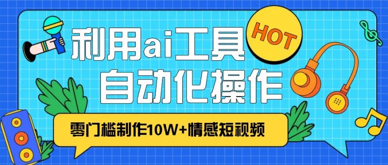 1分钟教你利用ai工具免费制作10W+情感视频,自动化批量操作,效率提升10倍！-一人公司创业项目 - 淘金吧