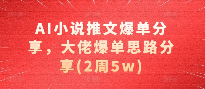 AI小说推文爆单分享，大佬爆单思路分享(2周5w)-一人公司创业项目 - 淘金吧