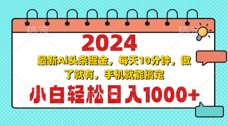 2024最新Ai头条掘金 每天10分钟，小白轻松日入1000+-一人公司创业项目 - 淘金吧