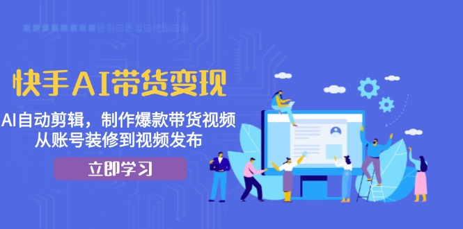 快手AI带货变现：AI自动剪辑，制作爆款带货视频，从账号装修到视频发布-一人公司创业项目 - 淘金吧