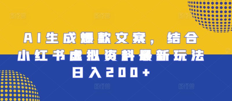 AI生成爆款文案,结合小红书虚拟资料最新玩法日入200+【揭秘】-一人公司创业项目 - 淘金吧