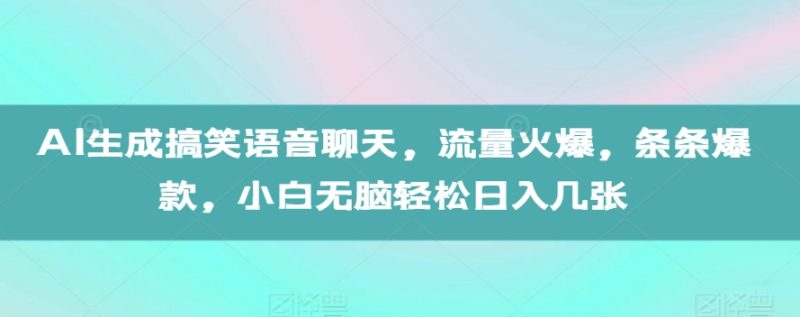 AI生成搞笑语音聊天,流量火爆,条条爆款,小白无脑轻松日入几张【揭秘】-一人公司创业项目 - 淘金吧