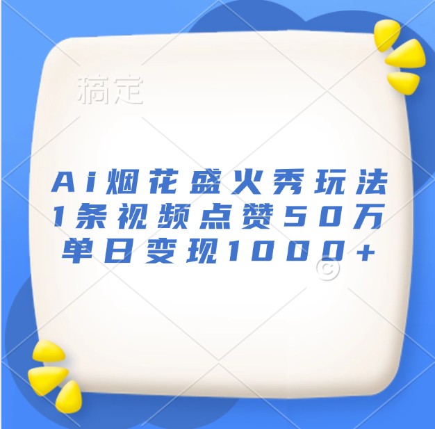 Ai烟花盛火秀玩法,1条视频点赞50万,单日变现1000+-一人公司创业项目 - 淘金吧