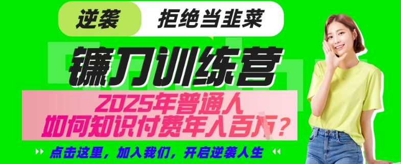【网创项目终点站-镰刀训练营超级IP合伙人】25年普通人如何通过“知识付费”年入百个-仅此一版【揭秘】-一人公司创业项目 - 淘金吧