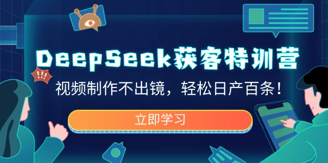 DeepSeek获客特训营,视频制作不出镜,轻松日产百条!-一人公司创业项目 - 淘金吧