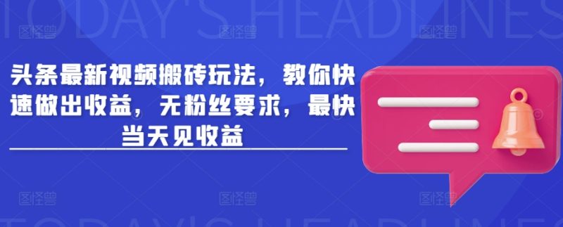 头条最新视频搬砖玩法，教你快速做出收益，无粉丝要求，最快当天见收益-一人公司创业项目 - 淘金吧