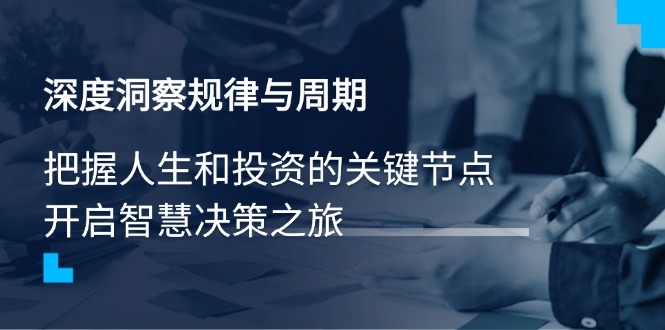 深度洞察规律与周期，把握人生和投资的关键节点，开启智慧决策之旅-一人公司创业项目 - 淘金吧
