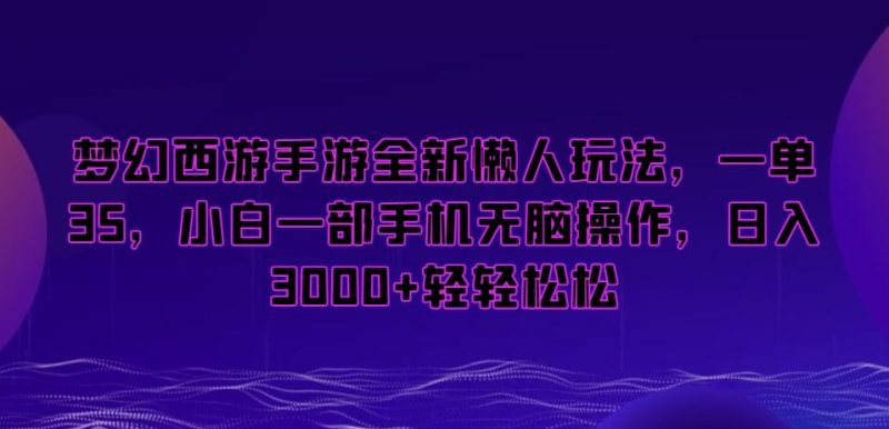 梦幻西游手游全新懒人玩法，一单35，小白一部手机无脑操作，日入3000+轻轻松松【揭秘】-一人公司创业项目 - 淘金吧