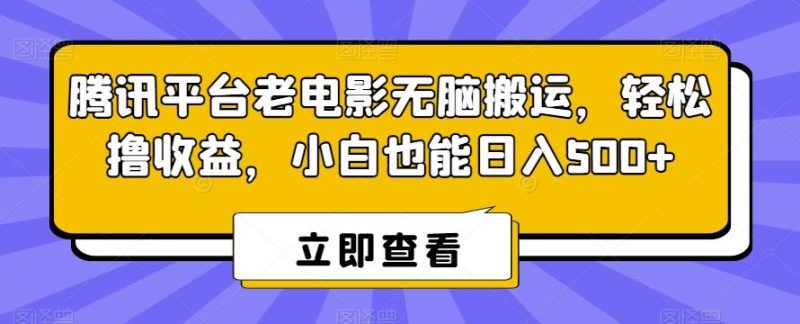 腾讯平台老电影无脑搬运，轻松撸收益，小白也能日入500+【揭秘】-一人公司创业项目 - 淘金吧