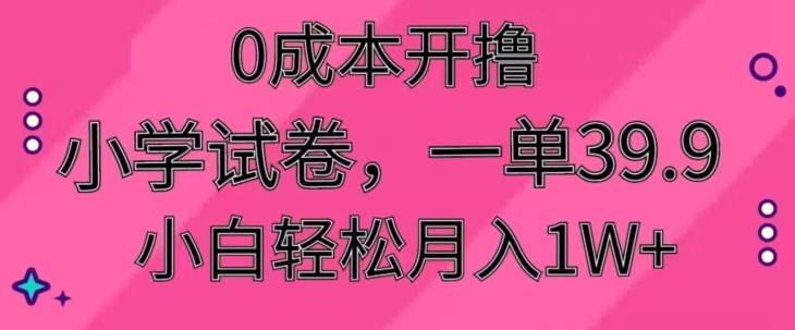 0成本开撸，小学试卷，一单39.9，小白轻松月入1W+-一人公司创业项目 - 淘金吧
