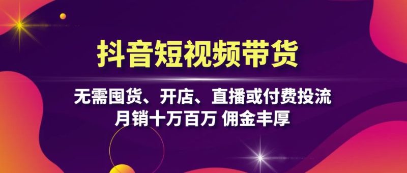 抖音短视频带货:无需囤货、开店、直播或付费投流,月销十万百万 佣金丰厚-一人公司创业项目 - 淘金吧