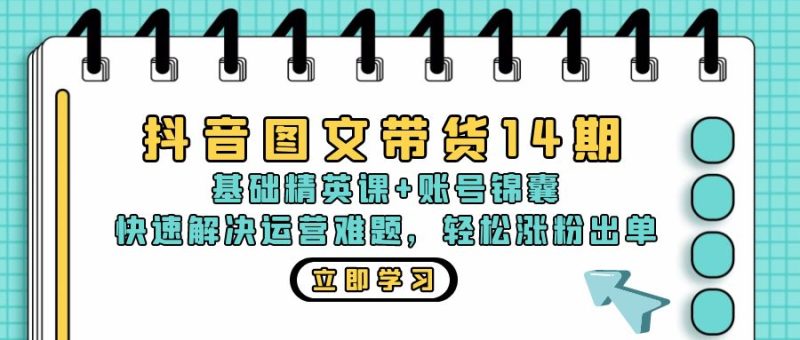 抖音 图文带货14期:基础精英课+账号锦囊,快速解决运营难题 轻松涨粉出单-一人公司创业项目 - 淘金吧