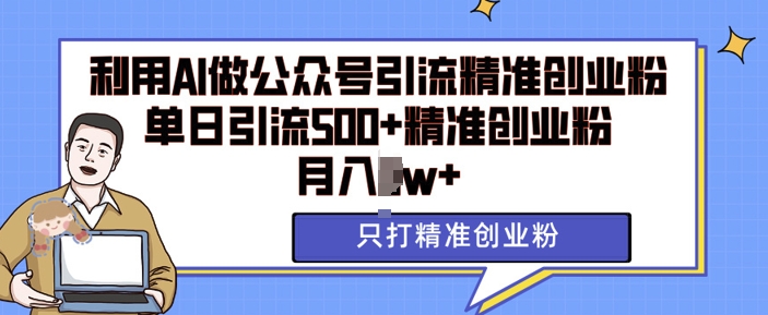 利用AI矩阵做公众号引流精准创业粉，单日引流500+精准创业粉，月入过w【揭秘】-一人公司创业项目 - 淘金吧