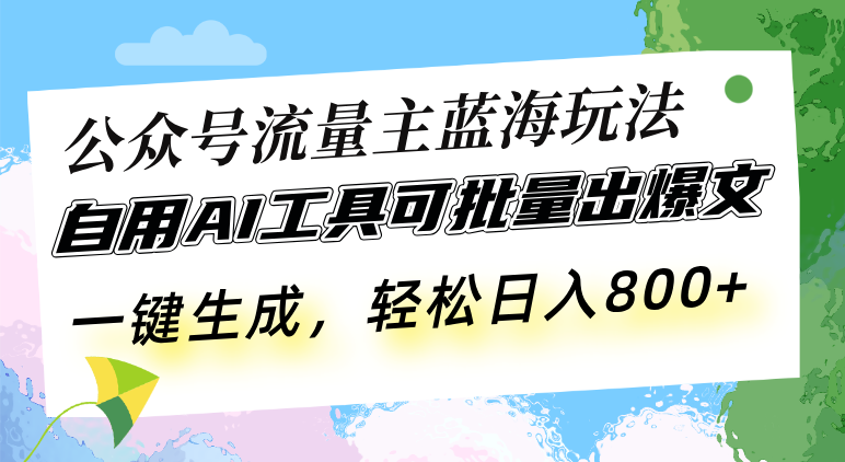 公众号流量主蓝海玩法 自用AI工具可批量出爆文，一键生成，轻松日入800-一人公司创业项目 - 淘金吧