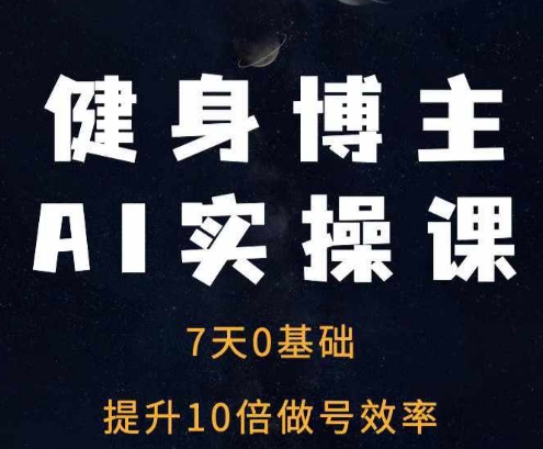 健身博主AI实操课——7天从0到1提升10倍做号效率-一人公司创业项目 - 淘金吧