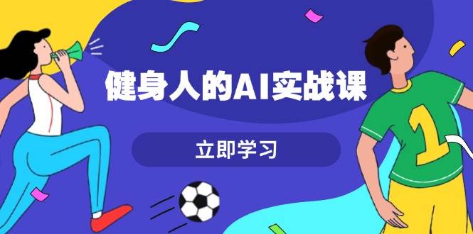 图片[1]-健身人的AI实战课，7天从0到1提升效率，快速入门AI，掌握爆款内容-云创网