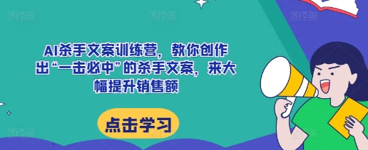 AI杀手文案训练营,教你创作出“一击必中”的杀手文案,来大幅提升销售额-一人公司创业项目 - 淘金吧