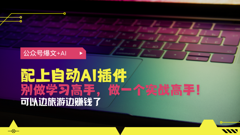 公众号爆文配上自动AI插件,从注册到10W+,可以边旅游边赚钱了-一人公司创业项目 - 淘金吧