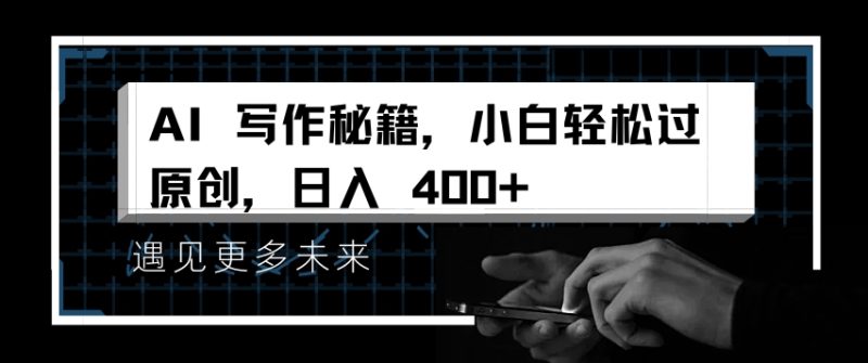 AI写作秘籍，小白轻松过原创，日入 4张【揭秘】-一人公司创业项目 - 淘金吧