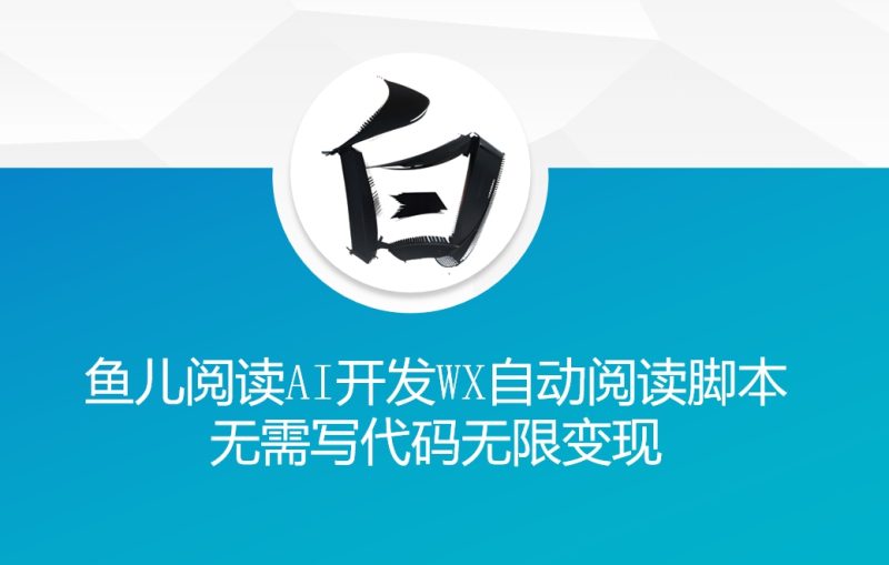 ‘鱼儿阅读’利用AI无需写代码开发自动微信自动阅读脚本无限变现【揭秘】-一人公司创业项目 - 淘金吧