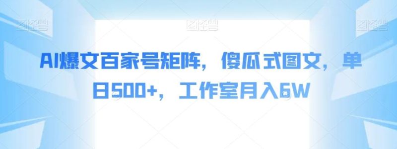 AI爆文百家号矩阵,傻瓜式图文,单日500+,工作室月入6W【揭秘】-一人公司创业项目 - 淘金吧