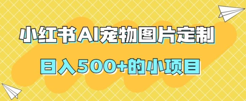 小红书AI宠物图片定制，日入500+的小项目-一人公司创业项目 - 淘金吧