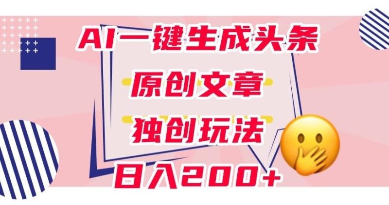 利用AI一键生成头条原创文章，0粉丝即可变现，稳定日入200+【揭秘】-一人公司创业项目 - 淘金吧