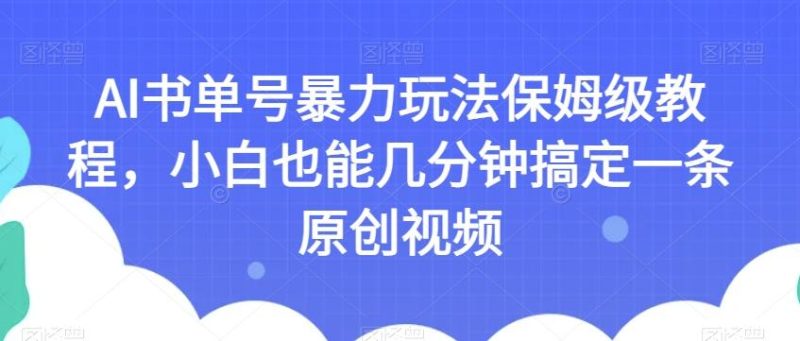 AI书单号暴力玩法保姆级教程,小白也能几分钟搞定一条原创视频【揭秘】-一人公司创业项目 - 淘金吧