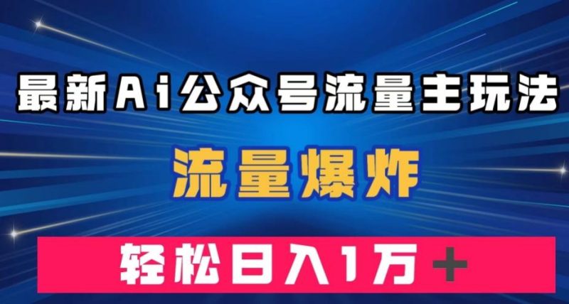 最新AI公众号流量主玩法,流量爆炸,轻松月入一万+【揭秘】-一人公司创业项目 - 淘金吧