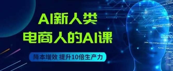 AI新人类-电商人的AI课，用世界先进的AI帮助电商降本增效-一人公司创业项目 - 淘金吧