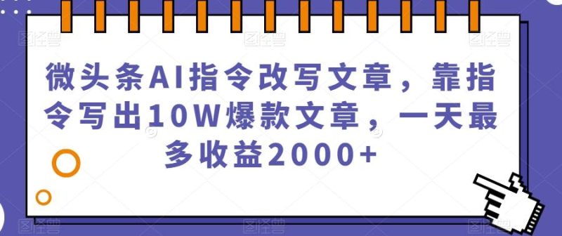 微头条AI指令改写文章，靠指令写出10W爆款文章，一天最多收益2000+【揭秘】-一人公司创业项目 - 淘金吧