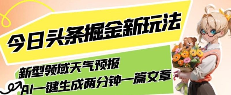 今日头条掘金新玩法，关于新型领域天气预报，AI一键生成两分钟一篇文章，复制粘贴轻松月入5000+-一人公司创业项目 - 淘金吧