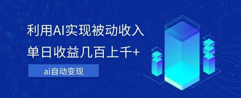 利用ai实现被动收入,单日收益几百上千+,无需动脑,傻瓜式操作【揭秘】-一人公司创业项目 - 淘金吧