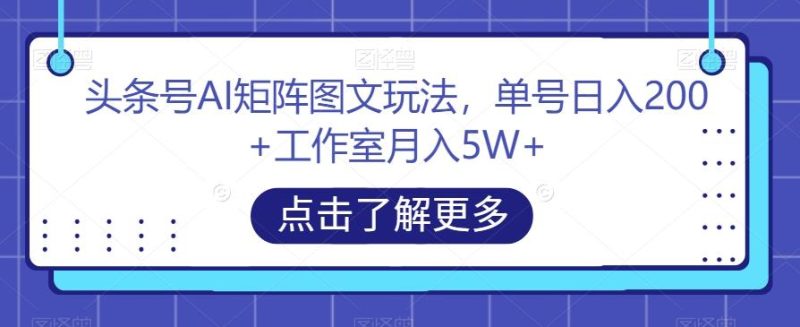 头条号AI矩阵图文玩法，单号日入200+工作室月入5W+【揭秘】-一个公司创业项目 - 淘金吧