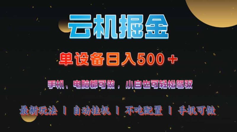 云机掘金，单设备轻松日入500＋，我愿称今年最牛逼项目！！！-一人公司创业项目 - 淘金吧